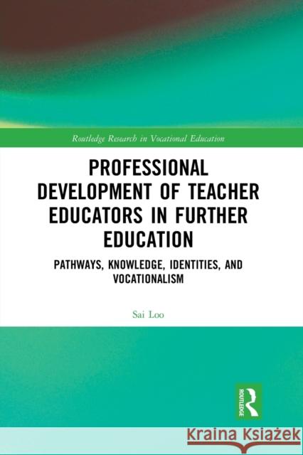 Professional Development of Teacher Educators in Further Education: Pathways, Knowledge, Identities, and Vocationalism Sai Loo 9781032083186 Routledge