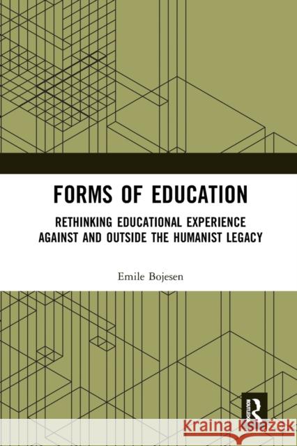 Forms of Education: Rethinking Educational Experience Against and Outside the Humanist Legacy Emile Bojesen 9781032083193