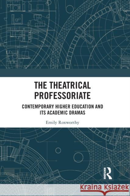 The Theatrical Professoriate: Contemporary Higher Education and Its Academic Dramas Emily Roxworthy 9781032083377 Routledge