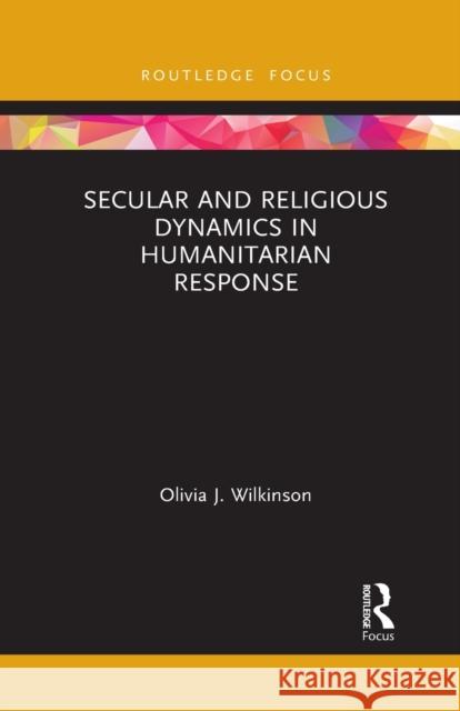 Secular and Religious Dynamics in Humanitarian Response Olivia J. Wilkinson 9781032083506 Routledge