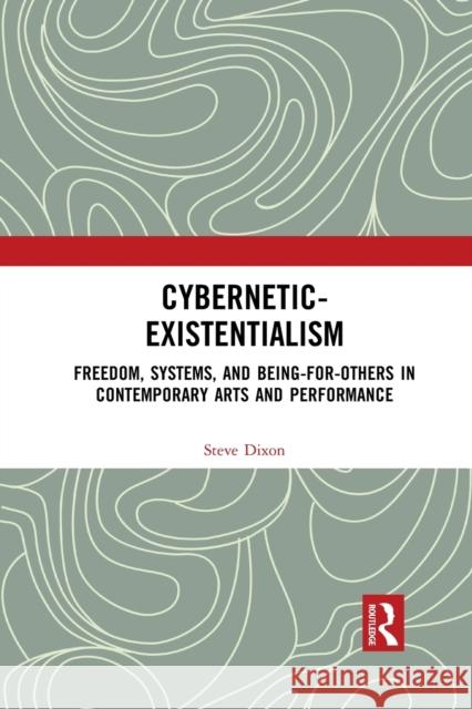 Cybernetic-Existentialism: Freedom, Systems, and Being-For-Others in Contemporary Arts and Performance Steve Dixon 9781032083742 Routledge
