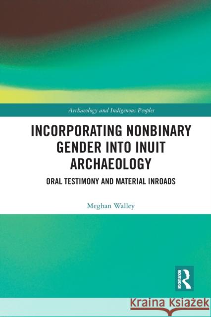 Incorporating Nonbinary Gender into Inuit Archaeology: Oral Testimony and Material Inroads Walley, Meghan 9781032083803 Routledge