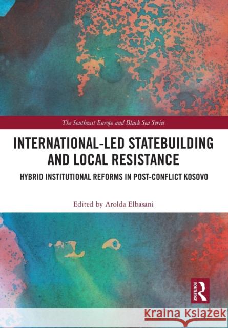 International-Led Statebuilding and Local Resistance: Hybrid Institutional Reforms in Post-Conflict Kosovo Arolda Elbasani 9781032083995 Routledge