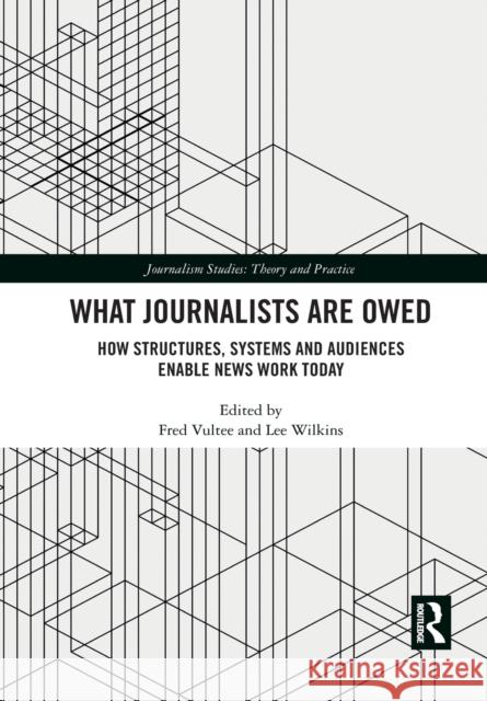 What Journalists Are Owed: How Structures, Systems and Audiences Enable News Work Today Fred Vultee Lee Wilkins 9781032084039 Routledge