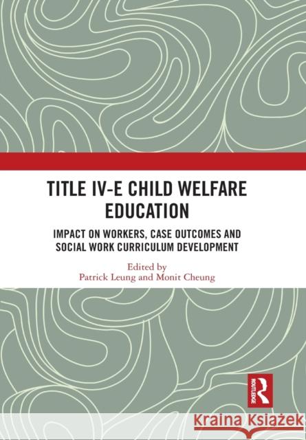 Title IV-E Child Welfare Education: Impact on Workers, Case Outcomes and Social Work Curriculum Development Patrick Leung Monit Cheung 9781032084114 Routledge