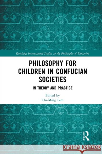 Philosophy for Children in Confucian Societies: In Theory and Practice Chi-Ming Lam 9781032084367 Routledge