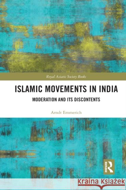 Islamic Movements in India: Moderation and Its Discontents Arndt-Walter Emmerich 9781032084466