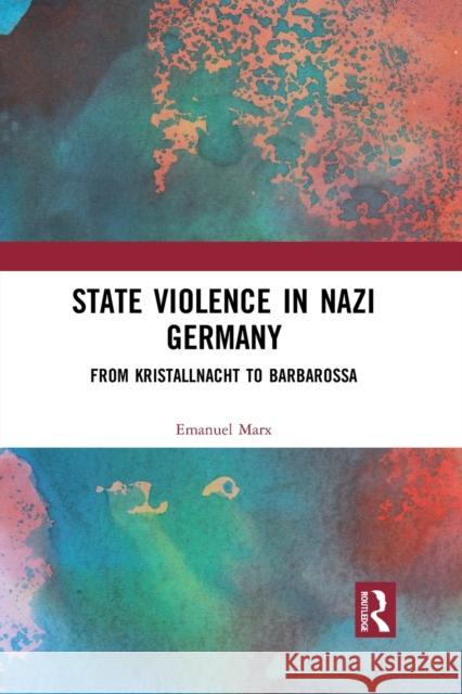 State Violence in Nazi Germany: From Kristallnacht to Barbarossa Emanuel Marx 9781032084473