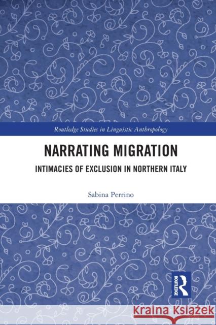 Narrating Migration: Intimacies of Exclusion in Northern Italy Sabina Perrino 9781032084503 Routledge