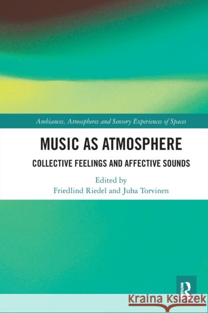 Music as Atmosphere: Collective Feelings and Affective Sounds Friedlind Riedel Juha Torvinen 9781032084657 Routledge