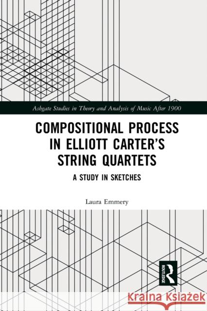 Compositional Process in Elliott Carter's String Quartets: A Study in Sketches Laura Emmery 9781032084848