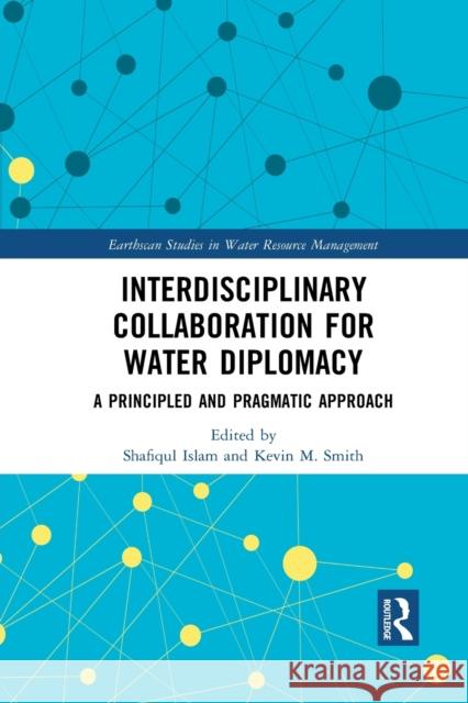 Interdisciplinary Collaboration for Water Diplomacy: A Principled and Pragmatic Approach Shafiqul Islam Kevin M. Smith 9781032084893