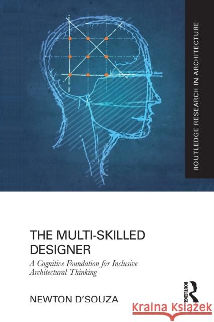 The Multi-Skilled Designer: A Cognitive Foundation for Inclusive Architectural Thinking Newton D'Souza 9781032084909 Routledge