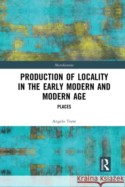 Production of Locality in the Early Modern and Modern Age: Places Angelo Torre 9781032084916
