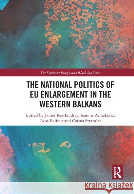 The National Politics of Eu Enlargement in the Western Balkans James Ker-Lindsay Ioannis Armakolas Rosa Balfour 9781032084954 Routledge