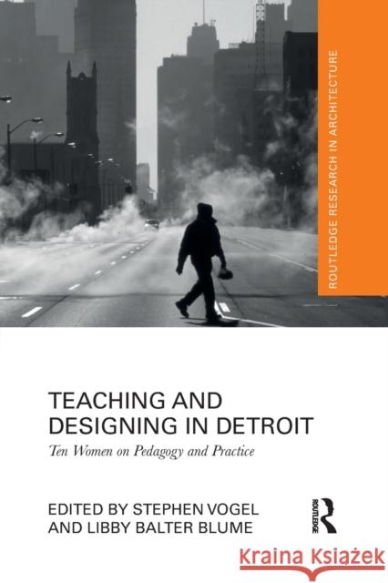 Teaching and Designing in Detroit: Ten Women on Pedagogy and Practice Stephen Vogel Libby Blume 9781032085050