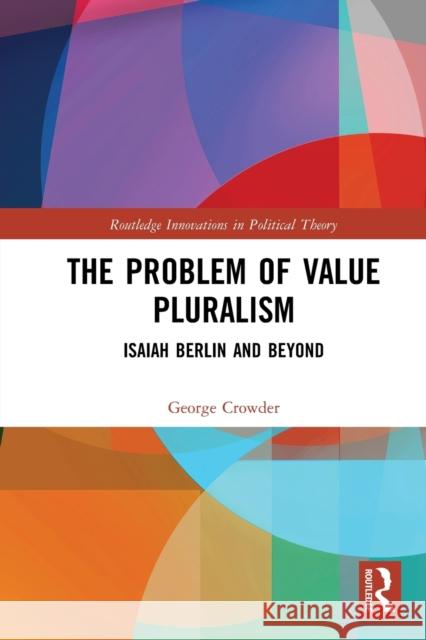 The Problem of Value Pluralism: Isaiah Berlin and Beyond George Crowder 9781032085227 Routledge