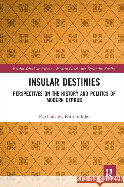 Insular Destinies: Perspectives on the History and Politics of Modern Cyprus Paschalis Kitromilides 9781032085296