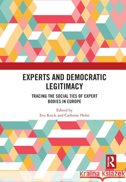 Experts and Democratic Legitimacy: Tracing the Social Ties of Expert Bodies in Europe Eva Krick Cathrine Holst 9781032085500