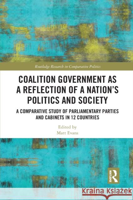 Coalition Government as a Reflection of a Nation's Politics and Society: A Comparative Study of Parliamentary Parties and Cabinets in 12 Countries Matt Evans 9781032085845 Routledge