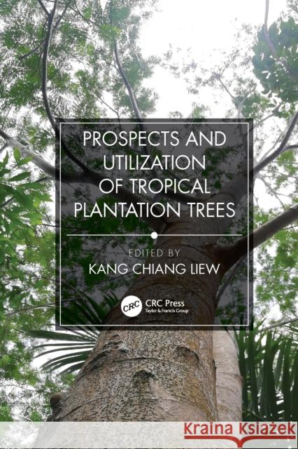 Prospects and Utilization of Tropical Plantation Trees Liew Kang Chiang 9781032086255 CRC Press