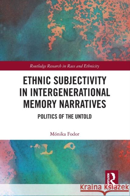Ethnic Subjectivity in Intergenerational Memory Narratives: Politics of the Untold M Fodor 9781032086392
