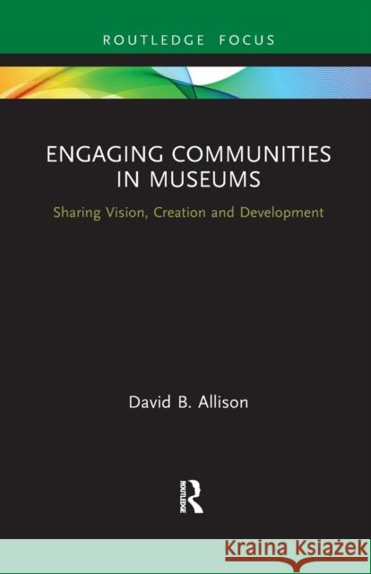 Engaging Communities in Museums: Sharing Vision, Creation and Development David Allison 9781032086781