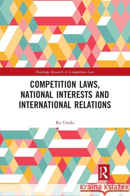 Competition Laws, National Interests and International Relations Ko Unoki 9781032086934 Routledge