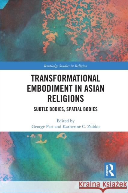 Transformational Embodiment in Asian Religions: Subtle Bodies, Spatial Bodies George Pati Katherine C. Zubko 9781032087078 Routledge