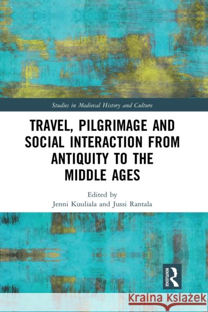 Travel, Pilgrimage and Social Interaction from Antiquity to the Middle Ages Jenni Kuuliala Jussi Rantala 9781032087290 Routledge