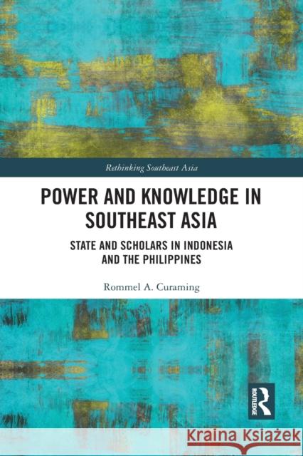 Power and Knowledge in Southeast Asia: State and Scholars in Indonesia and the Philippines Rommel Curaming 9781032087405