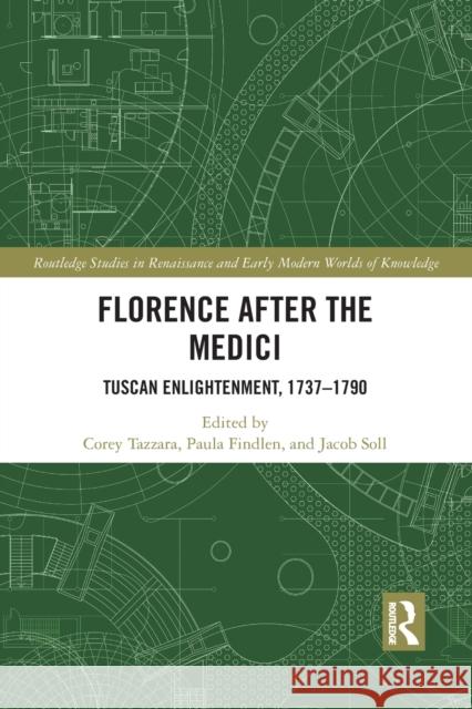 Florence After the Medici: Tuscan Enlightenment, 1737-1790 Corey Tazzara Paula Findlen Jacob Soll 9781032087634 Routledge