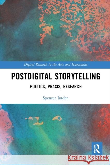 Postdigital Storytelling: Poetics, Praxis, Research Spencer Jordan 9781032087702 Routledge