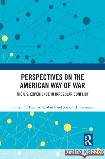 Perspectives on the American Way of War: The U.S. Experience in Irregular Conflict Thomas a. Marks Kirklin J. Bateman 9781032087795