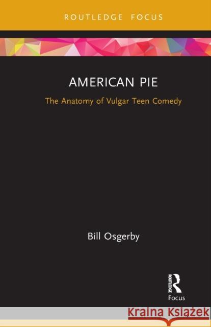 American Pie: The Anatomy of Vulgar Teen Comedy Bill Osgerby 9781032087832