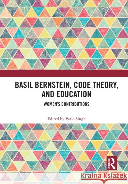 Basil Bernstein, Code Theory, and Education: Women's Contributions Parlo Singh 9781032088013