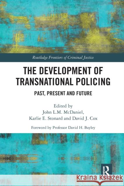 The Development of Transnational Policing: Past, Present and Future John McDaniel Karlie Stonard David Cox 9781032088099