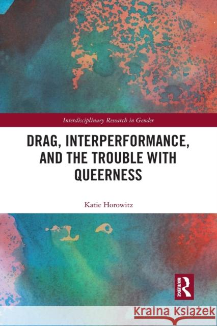 Drag, Interperformance, and the Trouble with Queerness Katie Horowitz 9781032088129 Routledge