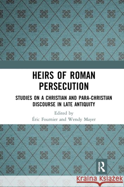 Heirs of Roman Persecution: Studies on a Christian and Para-Christian Discourse in Late Antiquity  Fournier Wendy Mayer 9781032088198 Routledge