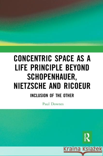 Concentric Space as a Life Principle Beyond Schopenhauer, Nietzsche and Ricoeur: Inclusion of the Other Paul Downes 9781032088372 Routledge