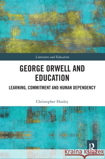 George Orwell and Education: Learning, Commitment and Human Dependency Christopher Hanley 9781032088402 Routledge