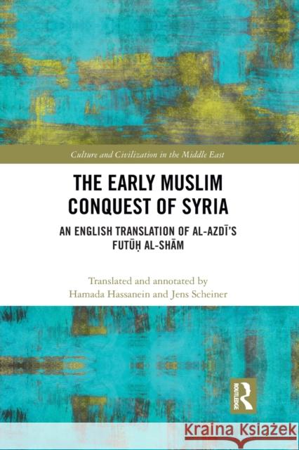 The Early Muslim Conquest of Syria: An English Translation of Al-Azdī's Futūḥ Al-Shām Scheiner, Jens 9781032088723 Routledge