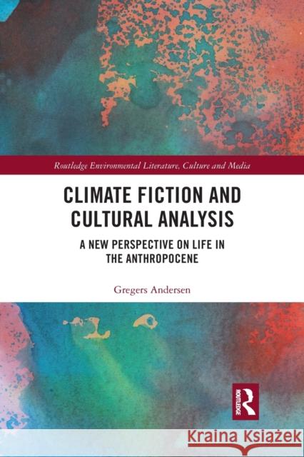 Climate Fiction and Cultural Analysis: A New Perspective on Life in the Anthropocene Gregers Andersen 9781032088792 Routledge