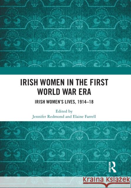 Irish Women in the First World War Era: Irish Women's Lives, 1914-18 Jennifer Redmond Elaine Farrell 9781032088839