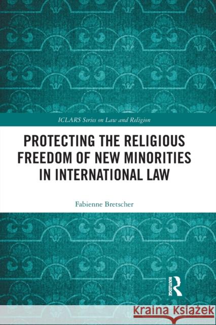 Protecting the Religious Freedom of New Minorities in International Law Fabienne Bretscher 9781032088907 Routledge