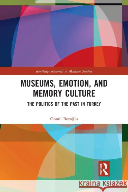 Museums, Emotion, and Memory Culture: The Politics of the Past in Turkey G Bozoğlu 9781032088914 Routledge