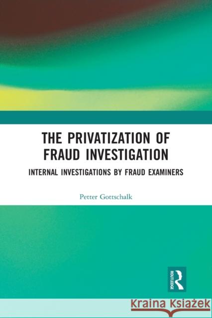 The Privatization of Fraud Investigation: Internal Investigations by Fraud Examiners Petter Gottschalk 9781032088921