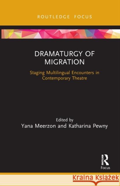 Dramaturgy of Migration: Staging Multilingual Encounters in Contemporary Theatre Yana Meerzon Katharina Pewny 9781032088983