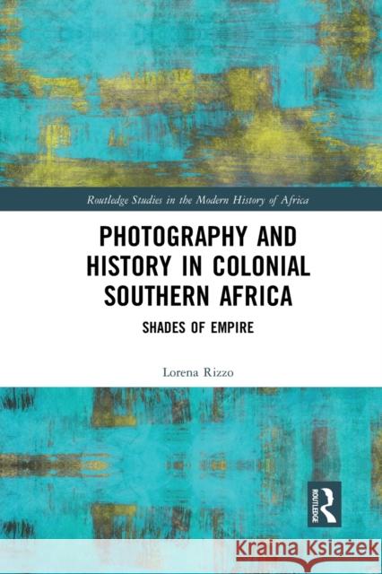 Photography and History in Colonial Southern Africa: Shades of Empire Lorena Rizzo 9781032089058 Routledge