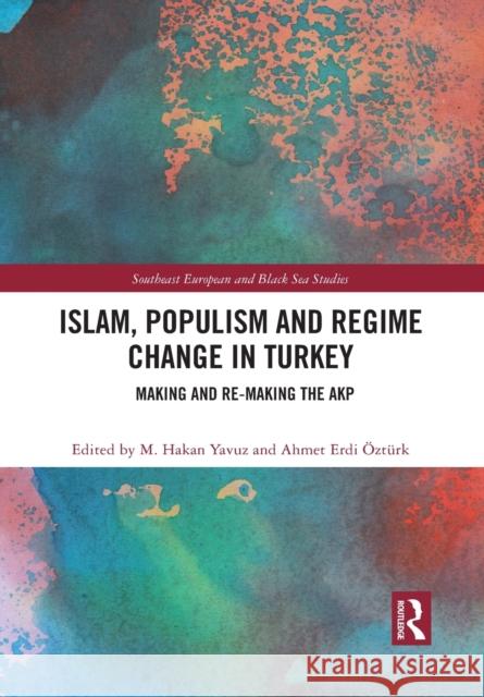 Islam, Populism and Regime Change in Turkey: Making and Re-Making the Akp M. Hakan Yavuz Ahmet Erdi  9781032089188 Routledge